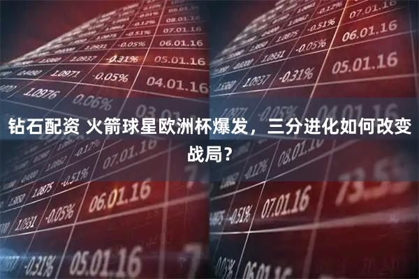 钻石配资 火箭球星欧洲杯爆发，三分进化如何改变战局？