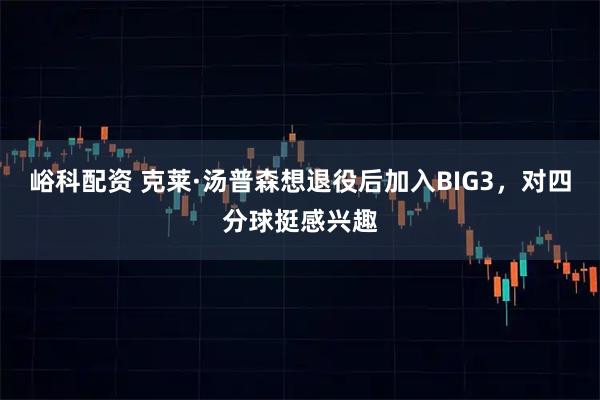 峪科配资 克莱·汤普森想退役后加入BIG3，对四分球挺感兴趣