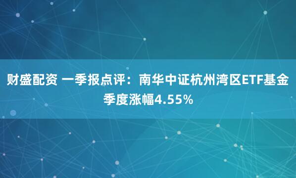 财盛配资 一季报点评：南华中证杭州湾区ETF基金季度涨幅4.55%