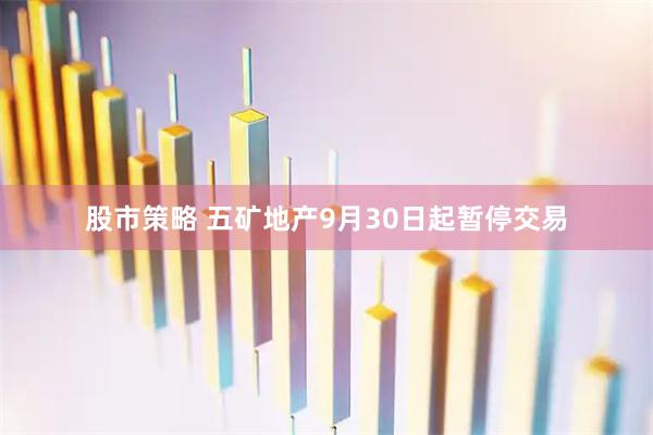 股市策略 五矿地产9月30日起暂停交易