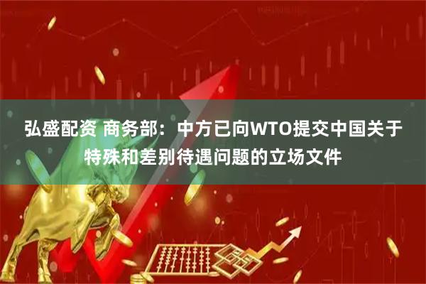 弘盛配资 商务部：中方已向WTO提交中国关于特殊和差别待遇问题的立场文件