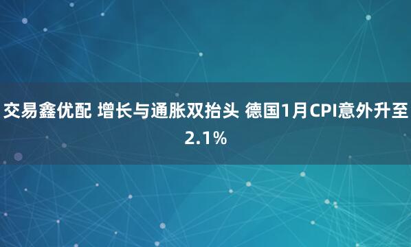 交易鑫优配 增长与通胀双抬头 德国1月CPI意外升至2.1%