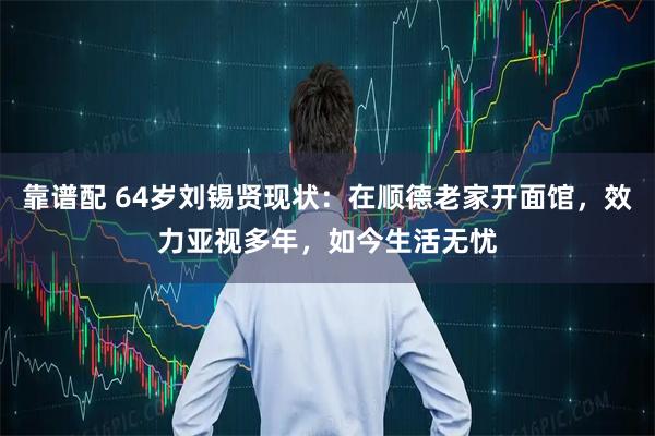 靠谱配 64岁刘锡贤现状：在顺德老家开面馆，效力亚视多年，如今生活无忧