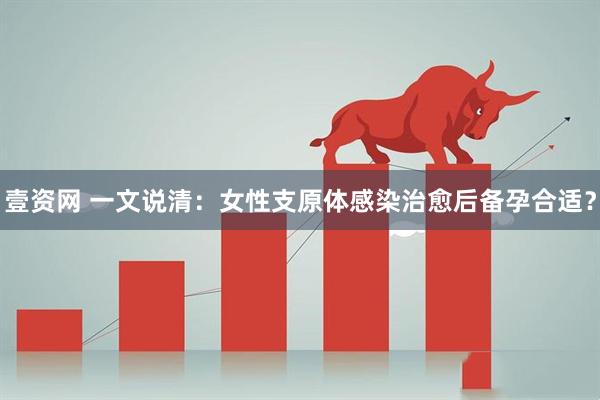 壹资网 一文说清：女性支原体感染治愈后备孕合适？