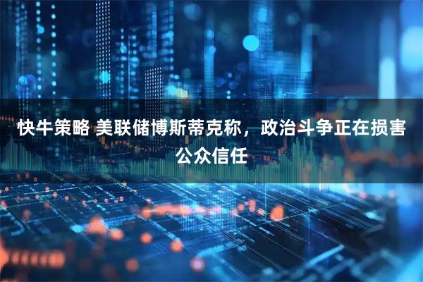 快牛策略 美联储博斯蒂克称，政治斗争正在损害公众信任