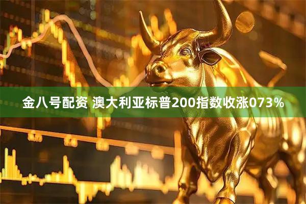 金八号配资 澳大利亚标普200指数收涨073%