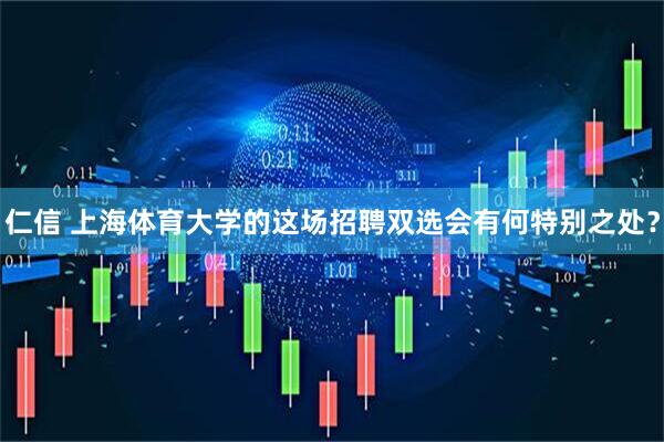 仁信 上海体育大学的这场招聘双选会有何特别之处？